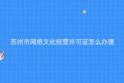 蘇州網絡文化經營許可證辦理指南 代辦條件、材料與流程全解析